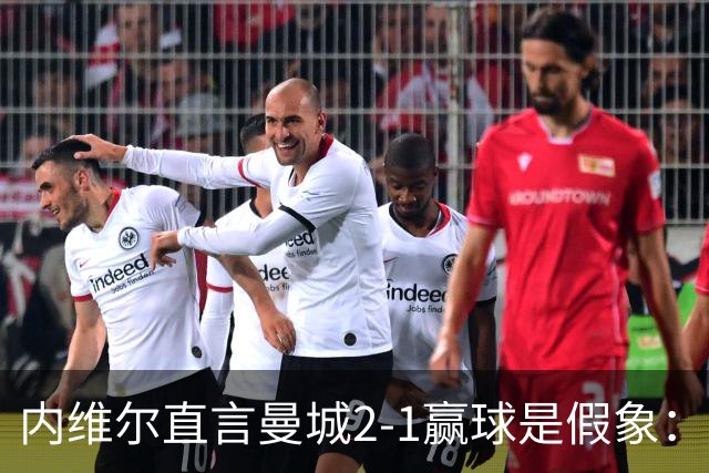 内维尔直言曼城2-1赢球是假象：瓜迪奥拉留下的底子，马雷斯卡还没接住？