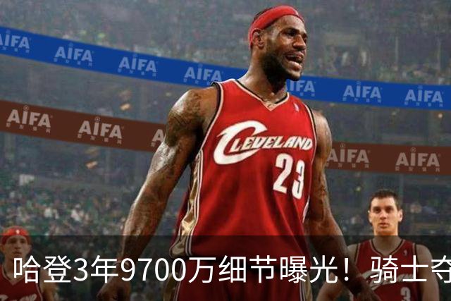 哈登3年9700万细节曝光！骑士夺冠赔率升第6：突围东部依然不易