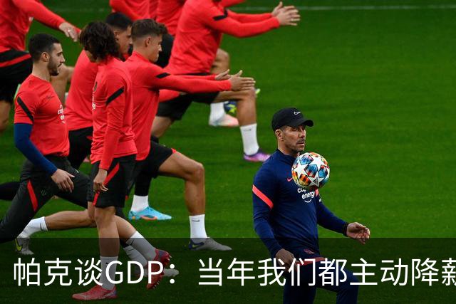 帕克谈GDP：当年我们都主动降薪留守 未来想复刻我们的故事会很难