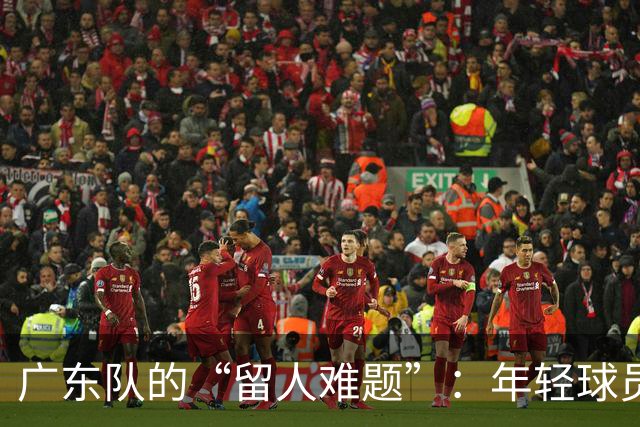 广东队的“留人难题”：年轻球员纷纷逃离？