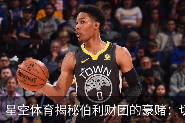 星空体育揭秘伯利财团的豪赌：切尔西的19.3亿欧元与未来赌局