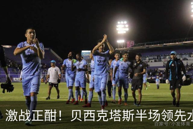 激战正酣！贝西克塔斯半场领先水晶宫，恩迪迪一脚定乾坤