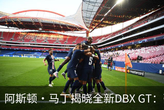 阿斯顿·马丁揭晓全新DBX GT：豪华与性能的完美舞蹈