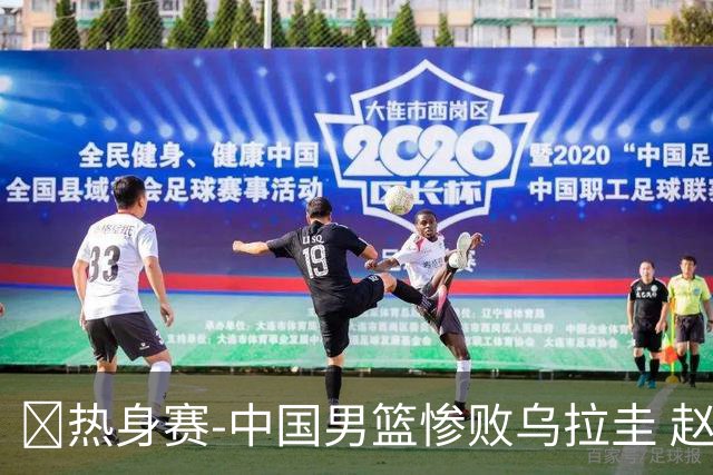 🏀热身赛-中国男篮惨败乌拉圭 赵嘉义17分 李弘权10+7